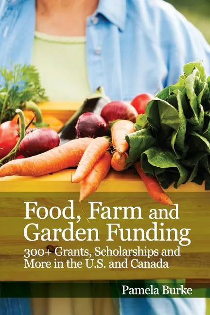 Food, Farm and Garden Funding: 300+ Grants, Scholarships and More in U.S. and Canada! - Paperback