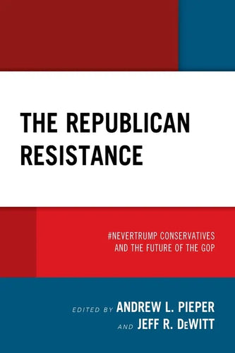 The Republican Resistance: #NeverTrump Conservatives and the Future of the GOP - Paperback