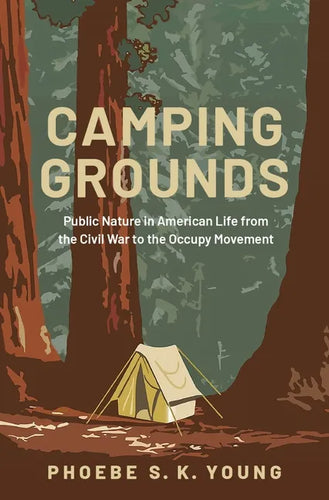 Camping Grounds: Public Nature in American Life from the Civil War to the Occupy Movement - Hardcover