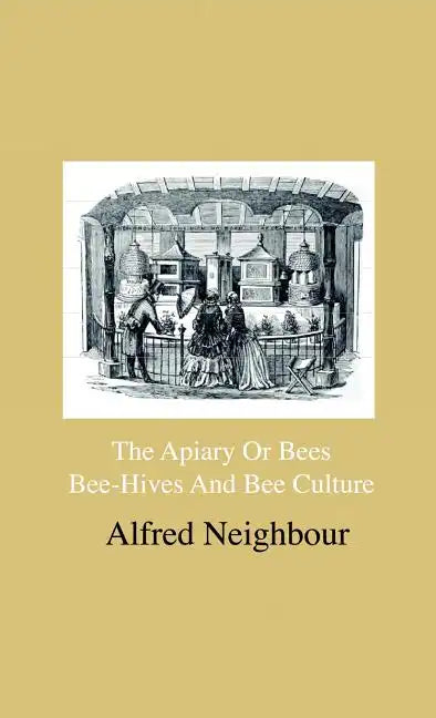 The Apiary Or Bees, Bee-Hives And Bee Culture - Being A Familiar Account Of The Habits Of Bees, And Their Most Improved Methods Of Management, With Fu - Hardcover