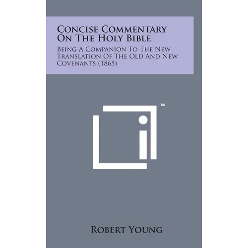 Concise Commentary on the Holy Bible: Being a Companion to the New Translation of the Old and New Covenants (1865) - Hardcover