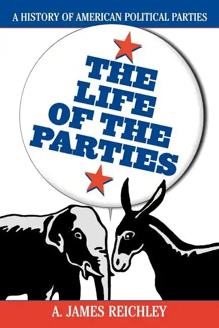The Life of the Parties: A History of American Political Parties - Paperback