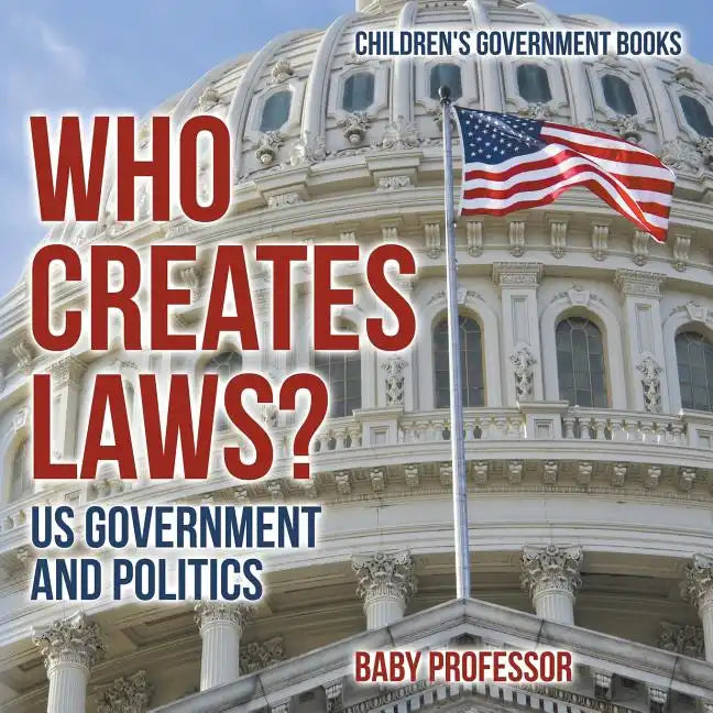 Who Creates Laws? US Government and Politics Children's Government Books - Paperback