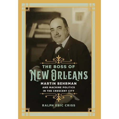 The Boss of New Orleans: Martin Behrman and Machine Politics in the Crescent City - Hardcover