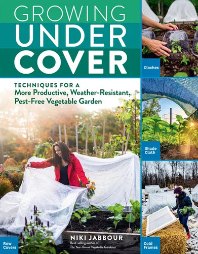 Growing Under Cover: Techniques for a More Productive, Weather-Resistant, Pest-Free Vegetable Garden - Paperback