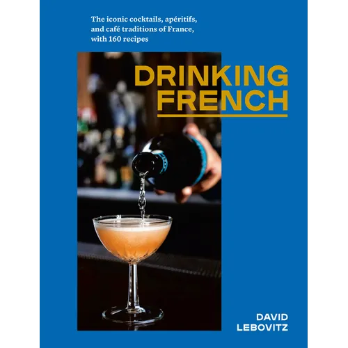 Drinking French: The Iconic Cocktails, Apéritifs, and Café Traditions of France, with 160 Recipes - Hardcover
