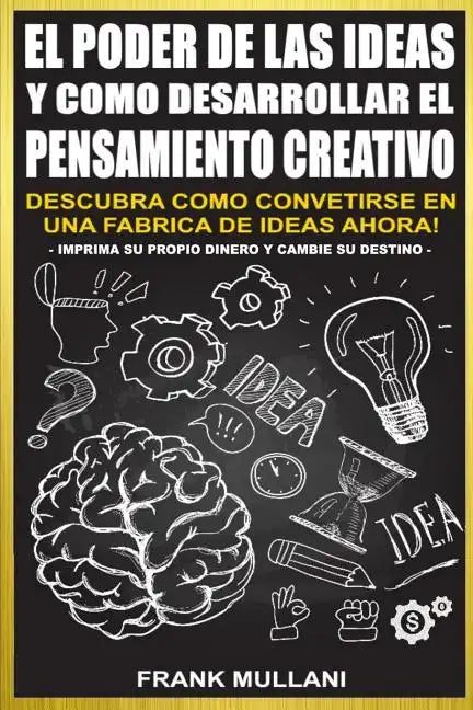 El Poder de Las Ideas y Como Desarrollar el Pensamiento Creativo: Descubra Como Convertirse en Una Fabrica de Ideas Ahora - Paperback