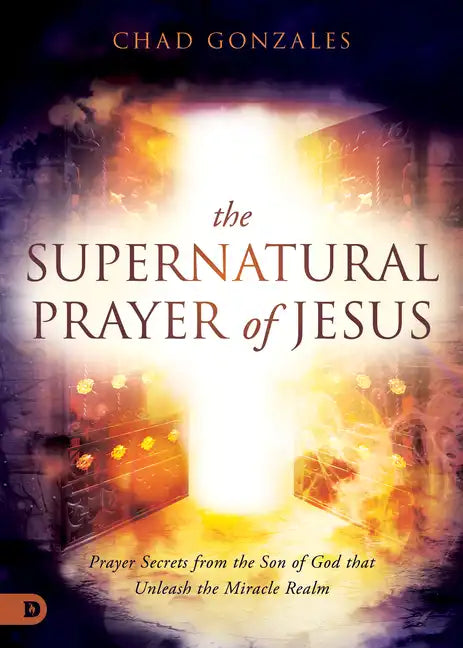 The Supernatural Prayer of Jesus: Prayer Secrets from the Son of God that Unleash the Miracle Realm - Paperback