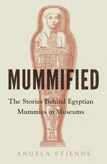 Mummified: The Stories Behind Egyptian Mummies in Museums - Hardcover
