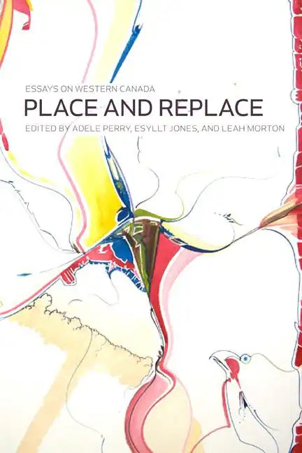 Place and Replace: Essays on Western Canada - Paperback