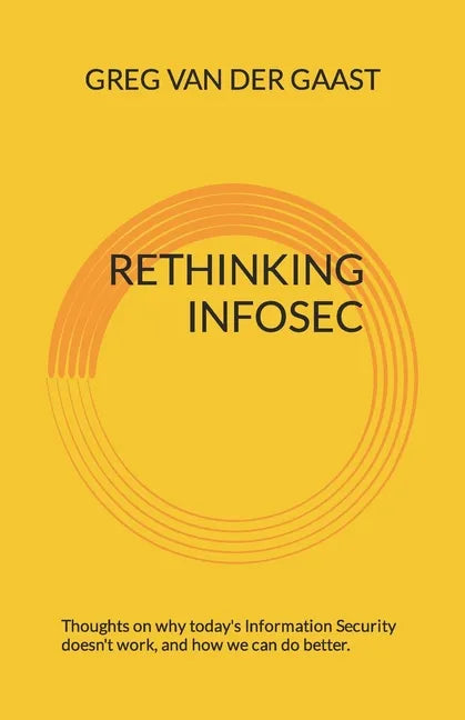 Rethinking InfoSec: Thoughts on why today's Information Security doesn't work, and how we can do better. - Paperback