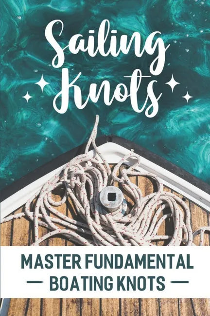 Sailing Knots: Master Fundamental Boating Knots - Paperback