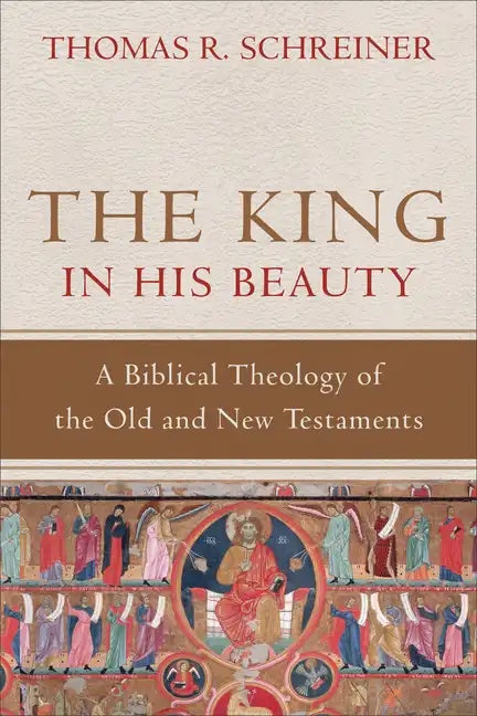 The King in His Beauty: A Biblical Theology of the Old and New Testaments - Hardcover