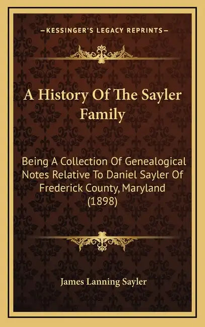 A History Of The Sayler Family: Being A Collection Of Genealogical Notes Relative To Daniel Sayler Of Frederick County, Maryland (1898) - Hardcover