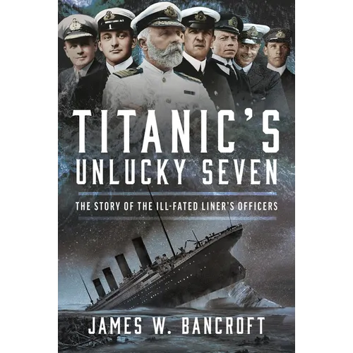 Titanic's Unlucky Seven: The Story of the Ill-Fated Liner's Officers - Hardcover