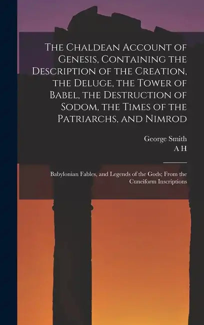 The Chaldean Account of Genesis, Containing the Description of the Creation, the Deluge, the Tower of Babel, the Destruction of Sodom, the Times of th - Hardcover