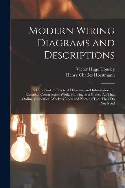 Modern Wiring Diagrams and Descriptions: A Handbook of Practical Diagrams and Information for Electrical Construction Work, Showing at a Glance All Th - Paperback
