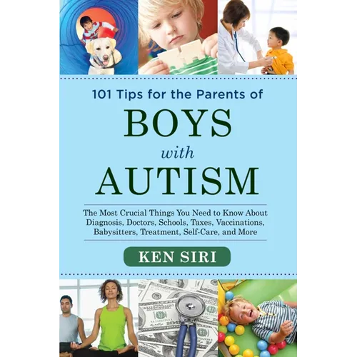 101 Tips for the Parents of Boys with Autism: The Most Crucial Things You Need to Know about Diagnosis, Doctors, Schools, Taxes, Vaccinations, Babysit - Paperback