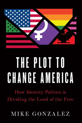 The Plot to Change America: How Identity Politics Is Dividing the Land of the Free - Hardcover