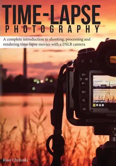 Time-lapse Photography: A Complete Introduction to Shooting, Processing and Rendering Time-lapse Movies with a DSLR Camera - Paperback