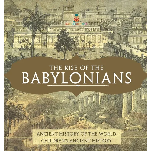 The Rise of the Babylonians - Ancient History of the World Children's Ancient History - Hardcover