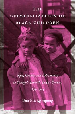 The Criminalization of Black Children: Race, Gender, and Delinquency in Chicago's Juvenile Justice System, 1899-1945 - Hardcover