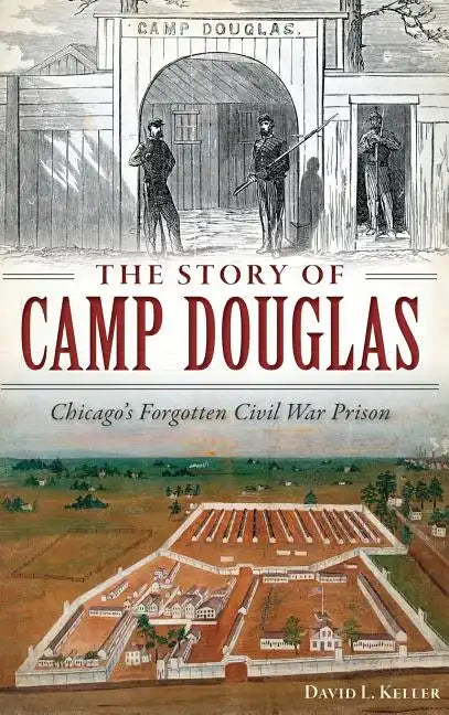 The Story of Camp Douglas: Chicago's Forgotten Civil War Prison - Hardcover