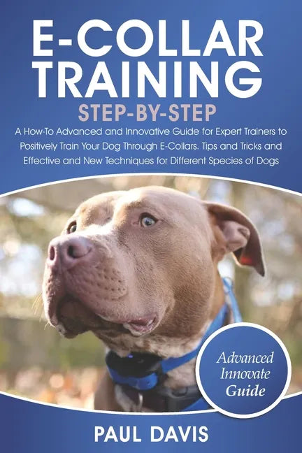 E-Collar Training Step-By-Step: A How-To Advanced and Innovative Guide for Expert Trainers to Positively Train Your Dog Through E-Collars.Tips and Tri - Paperback