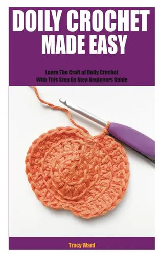 Doily Crochet Made Easy: Learn The Craft of Doily Crochet With This Step By Step Beginners Guide - Paperback