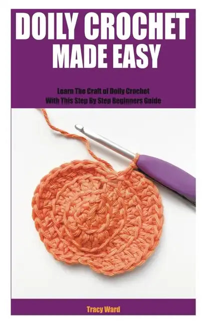 Doily Crochet Made Easy: Learn The Craft of Doily Crochet With This Step By Step Beginners Guide - Paperback