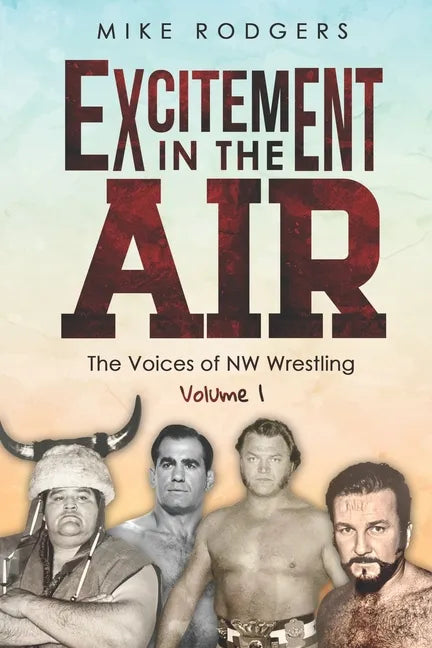 Excitement in the Air: The Voices of NW Wrestling, Volume 1 - Paperback