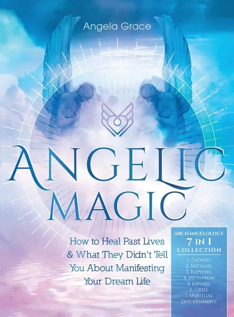 Angelic Magic: How to Heal Past Lives & What They Didn't Tell You About Manifesting Your Dream Life (7 in 1 Collection) - Hardcover