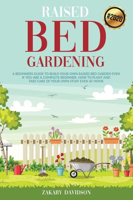 Raised Bed Gardening: A Beginners Guide to Build Your own Raised Bed Garden even if You are a complete Beginner. How to Plant and Take Care - Paperback