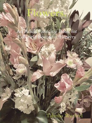 Flowers. An Adult Coloring Book for Coloring Beautiful Flowers - Paperback