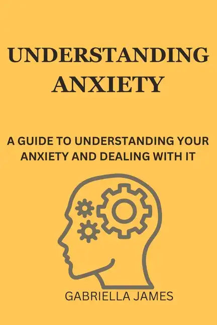 Understanding Anxiety: A Guide to Understanding Your Anxiety and Dealing With It - Paperback