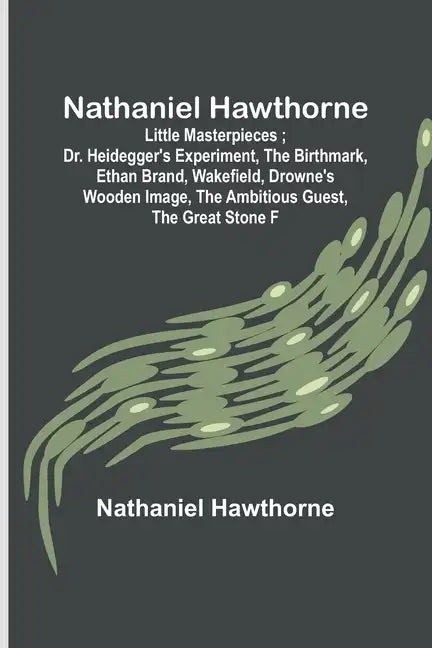Nathaniel Hawthorne; Little Masterpieces; Dr. Heidegger's Experiment, The Birthmark, Ethan Brand, Wakefield, Drowne's Wooden Image, The Ambitious Gues - Paperback