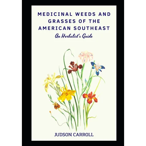 Medicinal Weeds and Grasses of the American Southeast, an Herbalist's Guide - Paperback