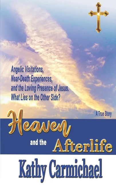 Heaven and the Afterlife: Angelic Visitations, Near-Death Experiences, and the Loving Presence of Jesus. What Lies on the Other Side? A True Sto - Paperback