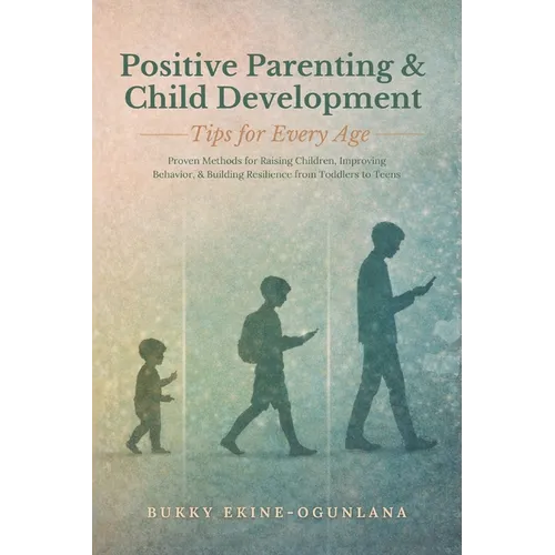 Positive Parenting and Child Development Tips for Every Age: Proven Methods for Raising Children, Improving Behavior, and Building Resilience from Tod - Paperback