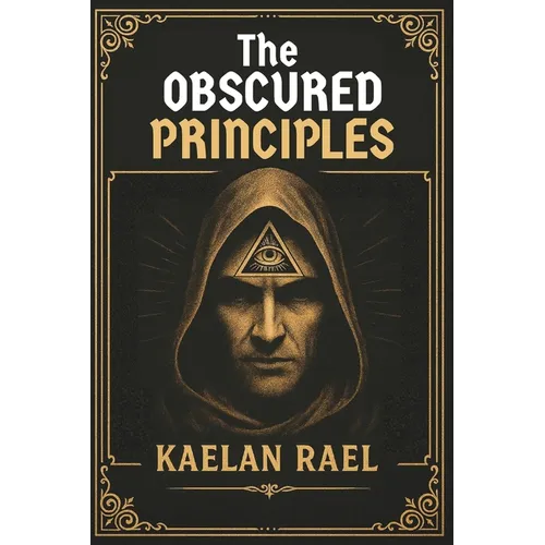 The Obscured Principles of Power: Unlock the Hidden Laws That Govern Your Mind, Reality, and Destiny - Paperback