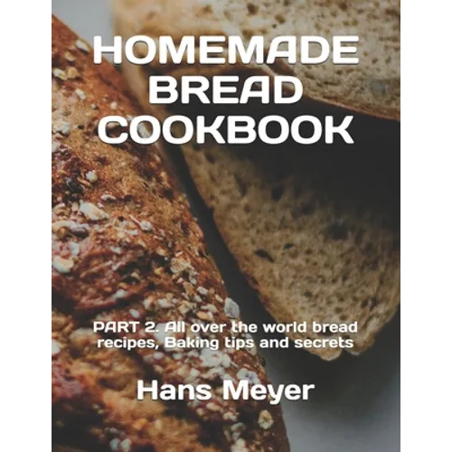 Homemade Bread Cookbook: PART 2. All over the world bread recipes, Baking tips and secrets - Paperback