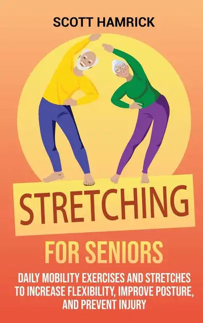 Stretching for Seniors: Daily Mobility Exercises and Stretches to Increase Flexibility, Improve Posture, and Prevent Injury - Hardcover