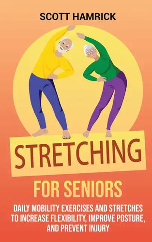 Stretching for Seniors: Daily Mobility Exercises and Stretches to Increase Flexibility, Improve Posture, and Prevent Injury - Hardcover