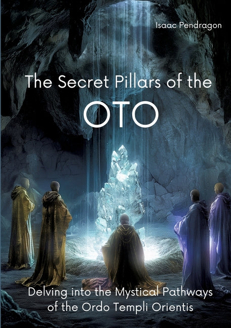 The Secret Pillars of the OTO: Delving into the Mystical Pathways of the Ordo Templi Orientis - Paperback