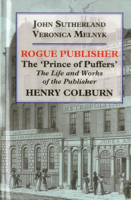 Rogue Publisher: The 'Prince of Puffers': The Life and Works of the Publisher Henry Colburn - Hardcover