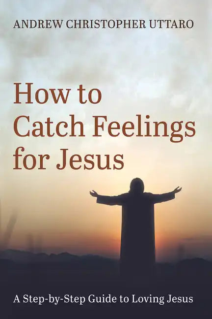 How to Catch Feelings for Jesus: A Step-By-Step Guide to Loving Jesus - Paperback