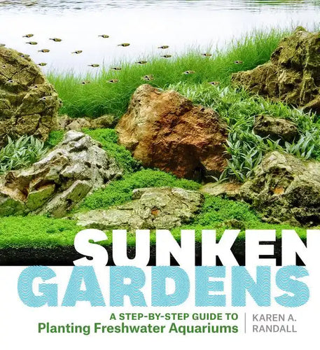 Sunken Gardens: A Step-By-Step Guide to Planting Freshwater Aquariums - Paperback
