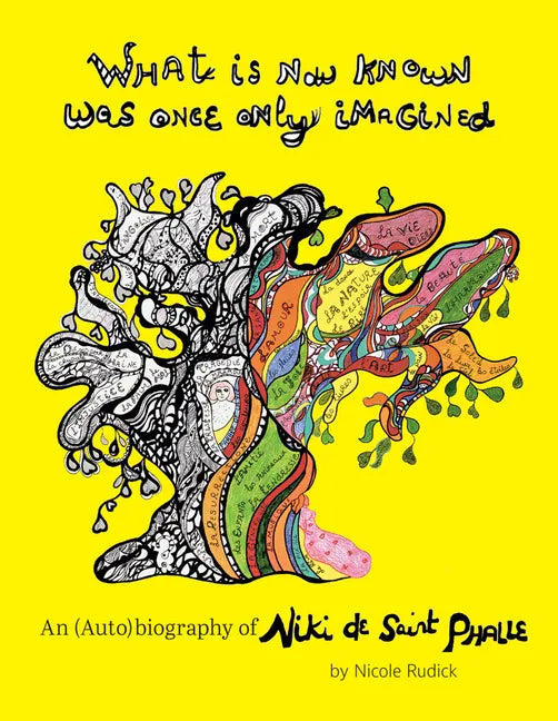 What Is Now Known Was Once Only Imagined: An (Auto)Biography of Niki de Saint Phalle - Hardcover