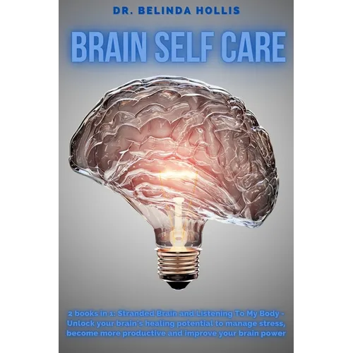 Brain Self Care: 2 books in one: Stranded Brain and Listening To My Body - Unlock your brain's healing potential to manage stress, beco - Paperback