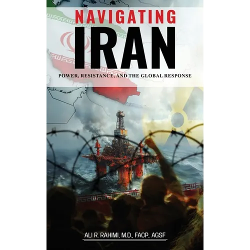 Navigating Iran: Power, Resistance, and the Global Response - Hardcover